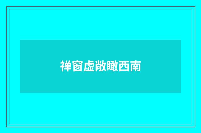 禅窗虚敞瞰西南