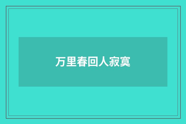 万里春回人寂寞