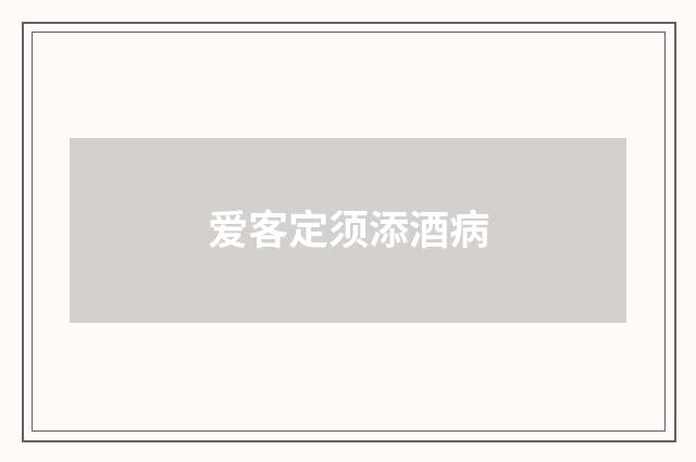 爱客定须添酒病