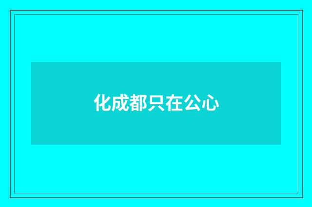 化成都只在公心