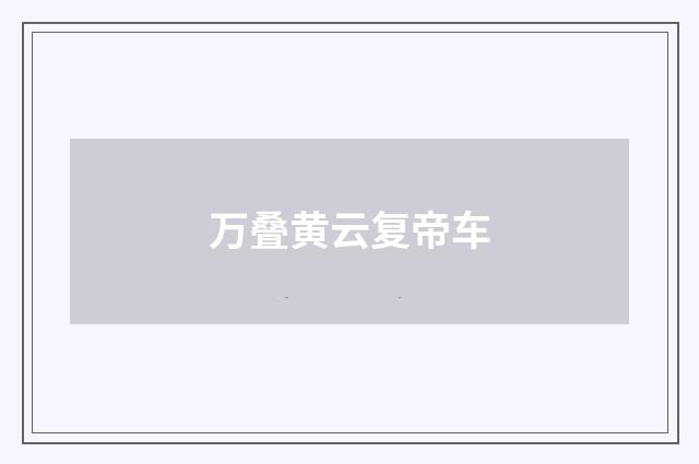 万叠黄云复帝车