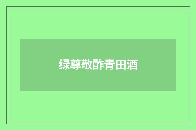 绿尊敬酢青田酒