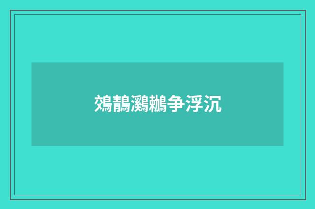 鵁鶄鸂鶒争浮沉