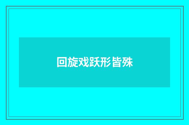 回旋戏跃形皆殊