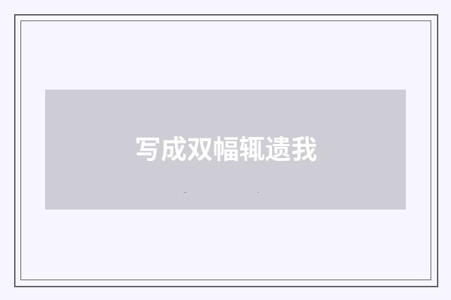写成双幅辄遗我