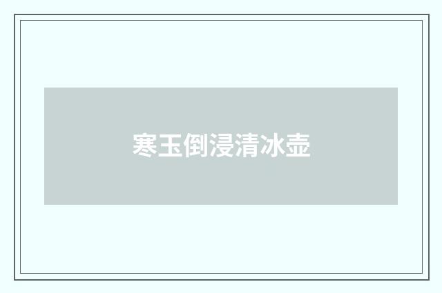 寒玉倒浸清冰壶