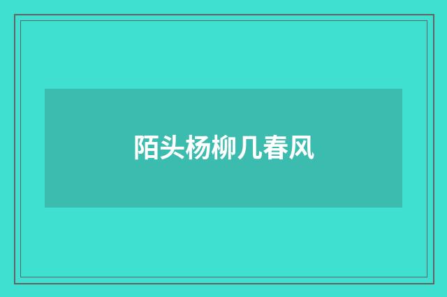 陌头杨柳几春风