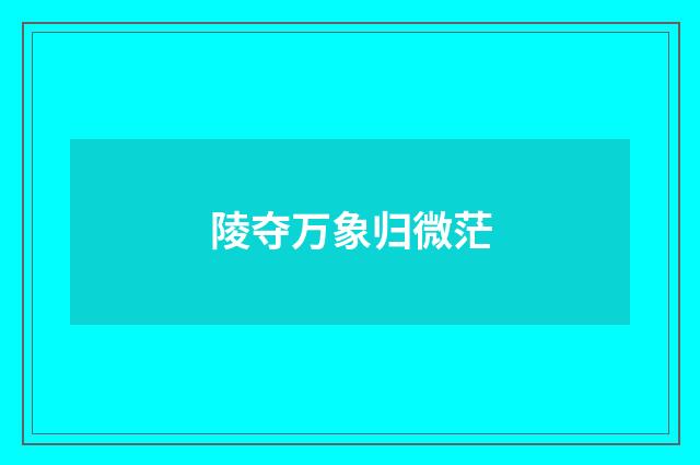 陵夺万象归微茫