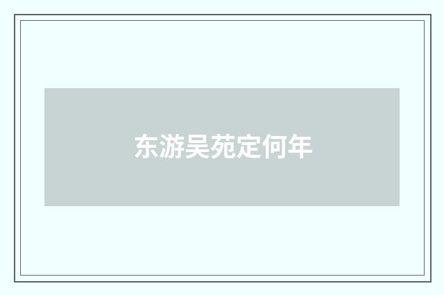 东游吴苑定何年