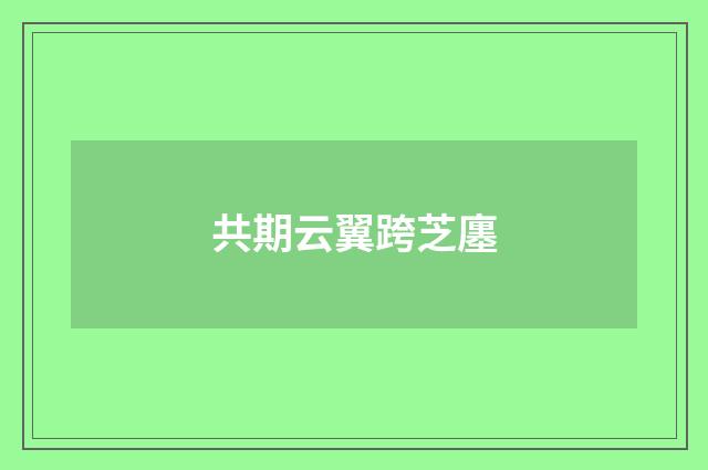 共期云翼跨芝廛