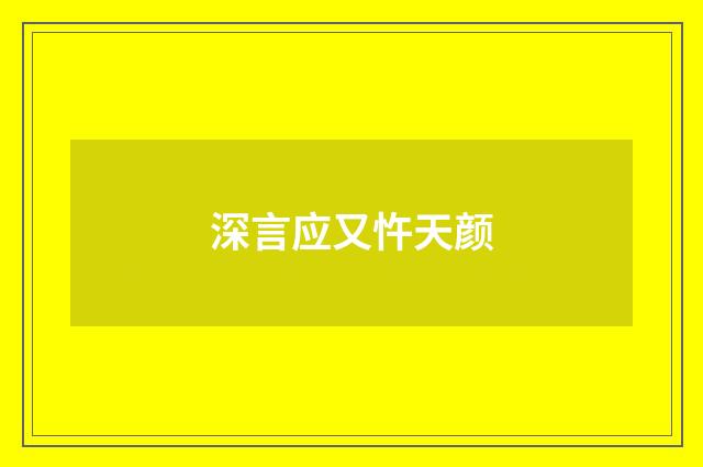 深言应又忤天颜