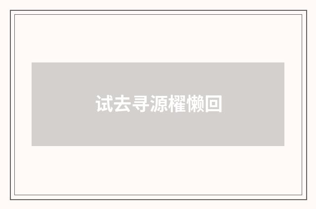 试去寻源櫂懒回