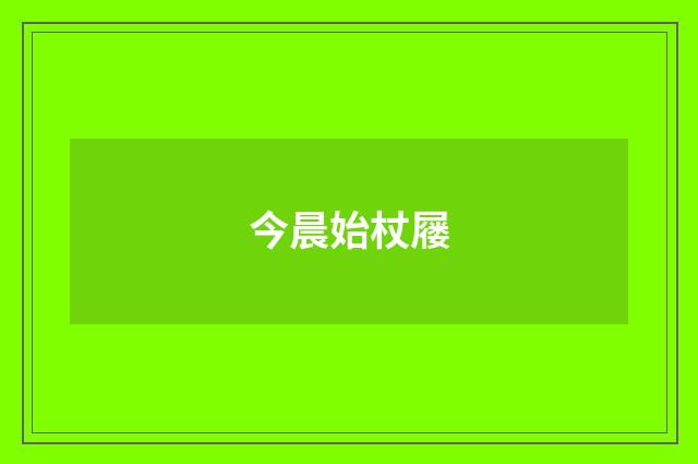 今晨始杖屦