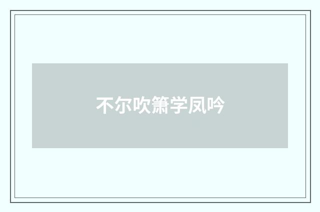 不尔吹箫学凤吟