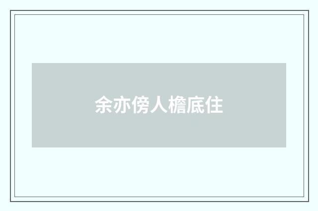 余亦傍人檐底住