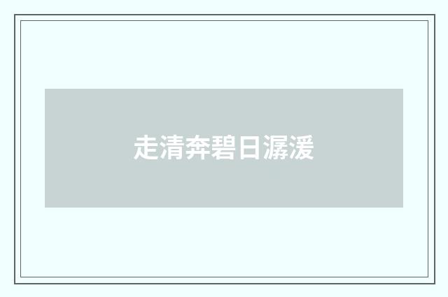 走清奔碧日潺湲