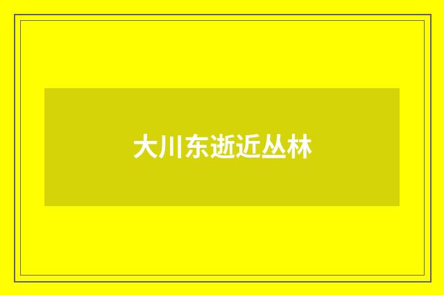 大川东逝近丛林