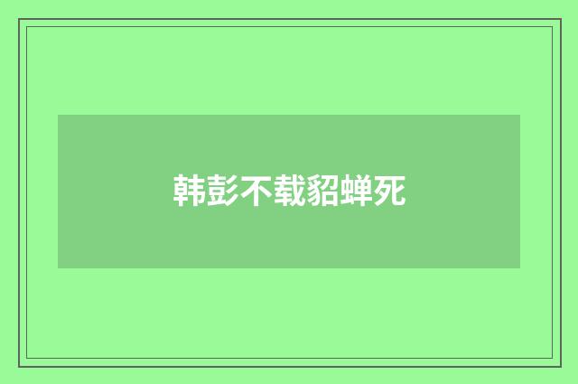 韩彭不载貂蝉死