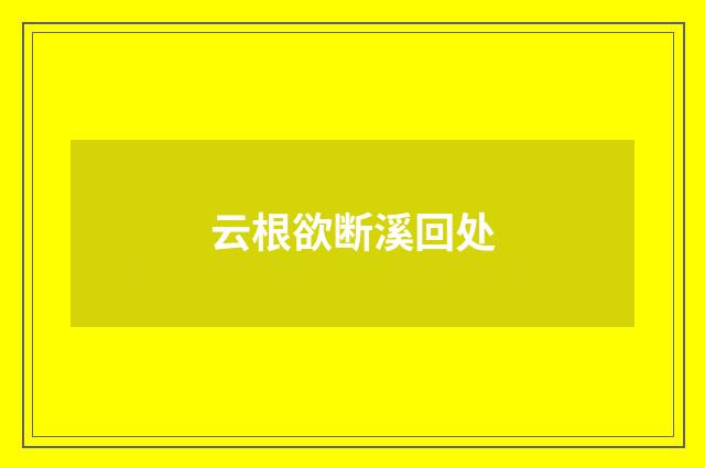 云根欲断溪回处