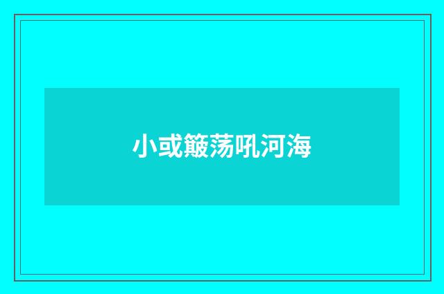 小或簸荡吼河海