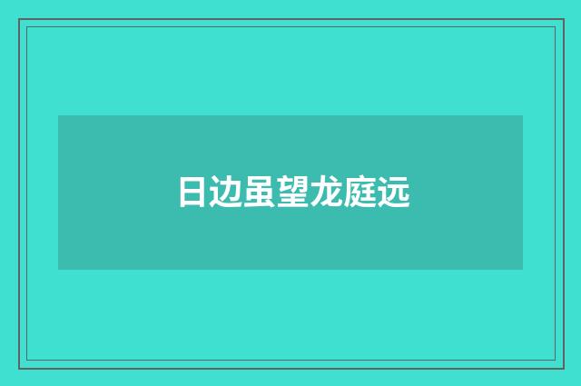 日边虽望龙庭远