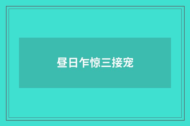 昼日乍惊三接宠
