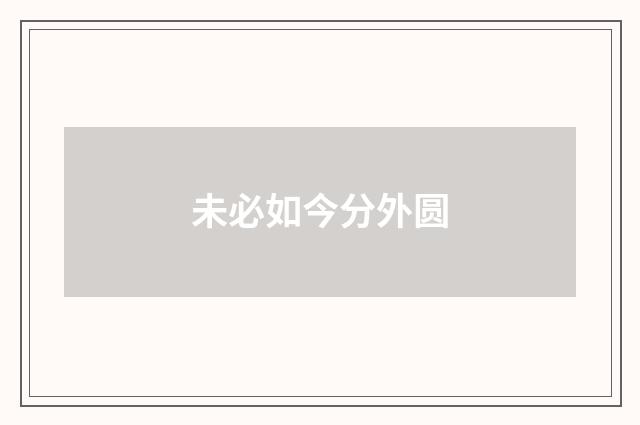 未必如今分外圆