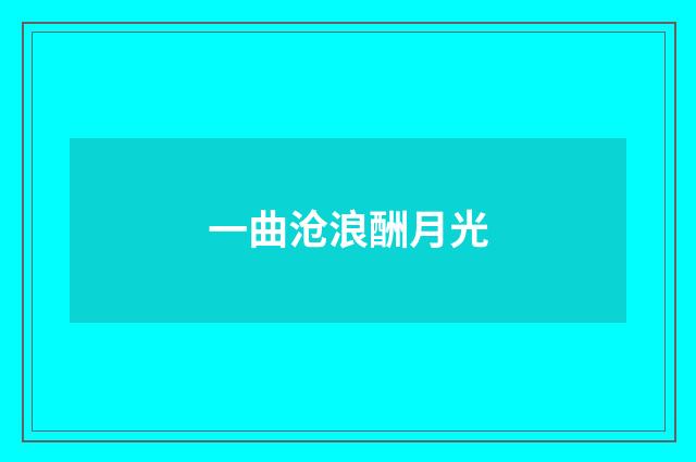 一曲沧浪酬月光