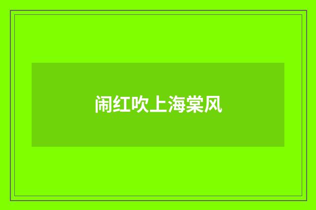 闹红吹上海棠风