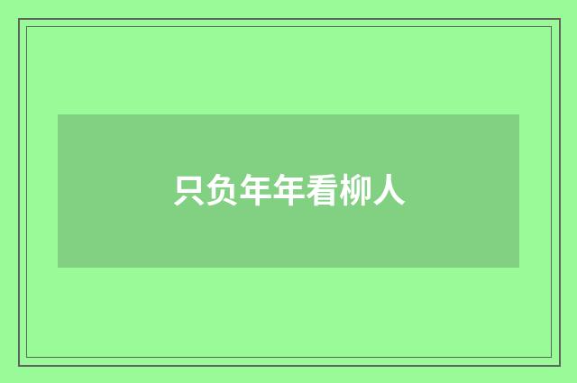 只负年年看柳人
