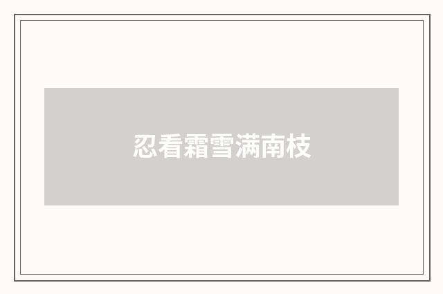 忍看霜雪满南枝