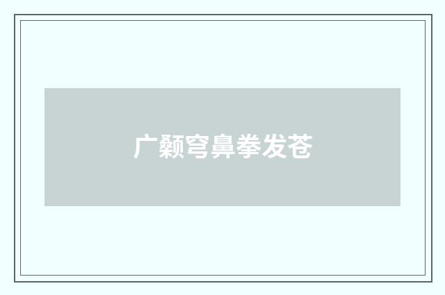 广颡穹鼻拳发苍