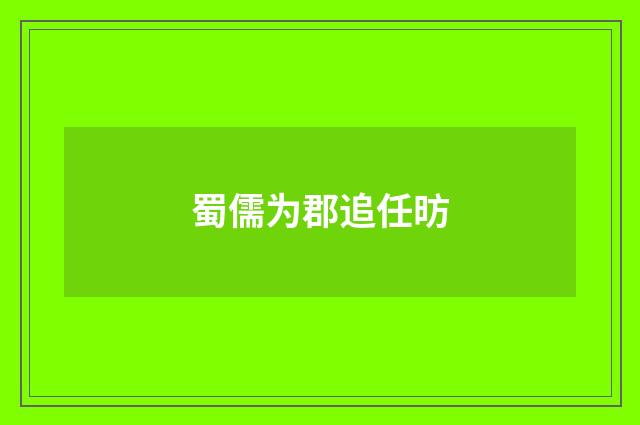 蜀儒为郡追任昉