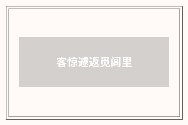 客惊遽返觅闾里