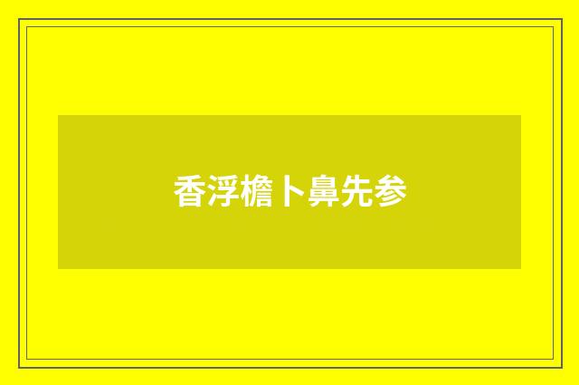香浮檐卜鼻先参