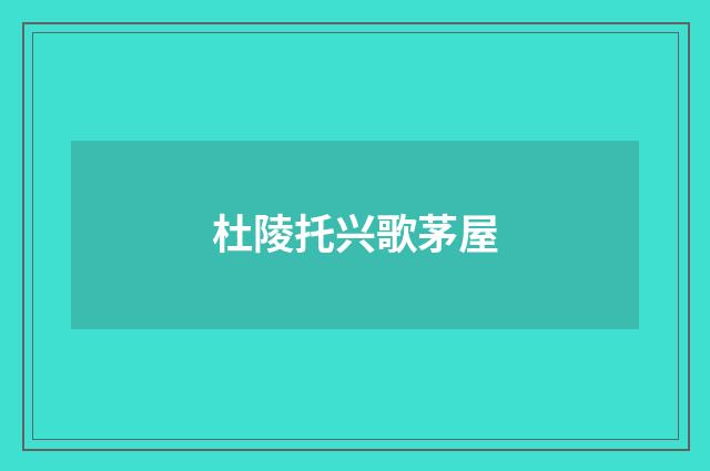杜陵托兴歌茅屋