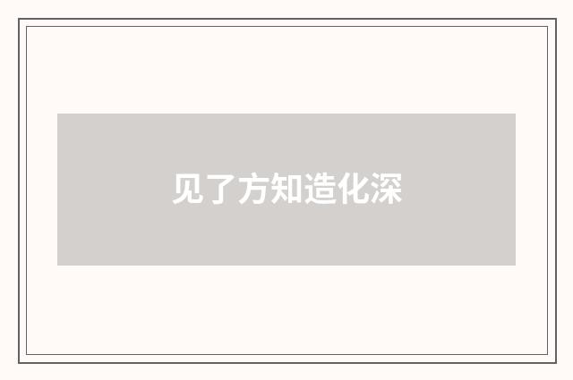 见了方知造化深