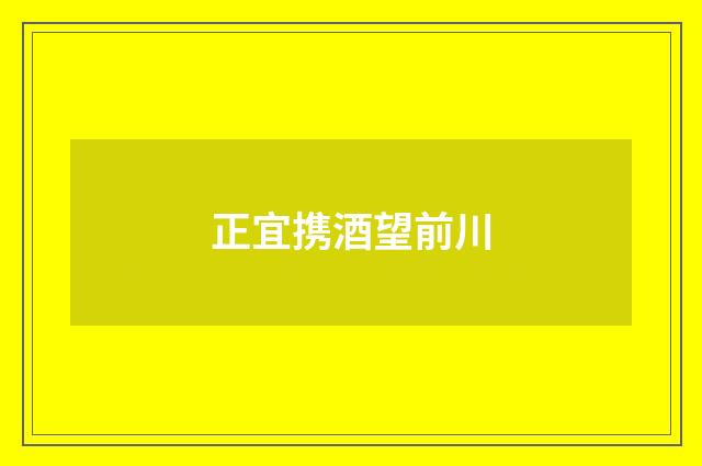 正宜携酒望前川