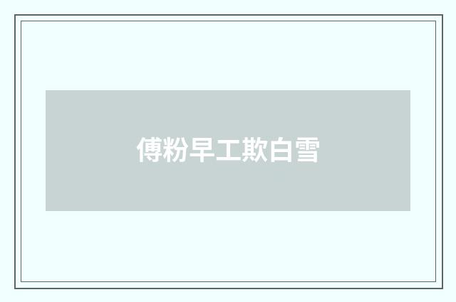 傅粉早工欺白雪