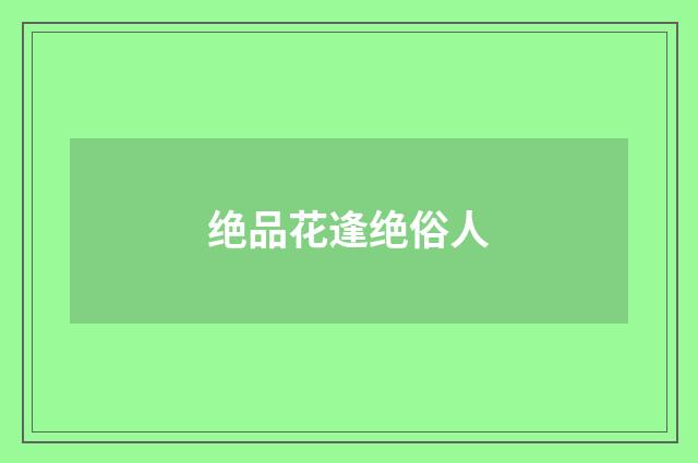 绝品花逢绝俗人