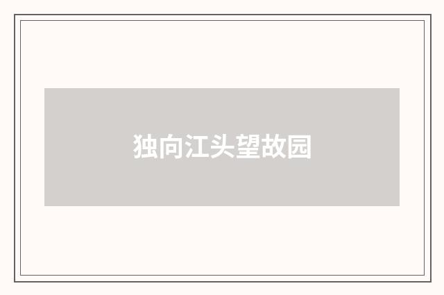 独向江头望故园