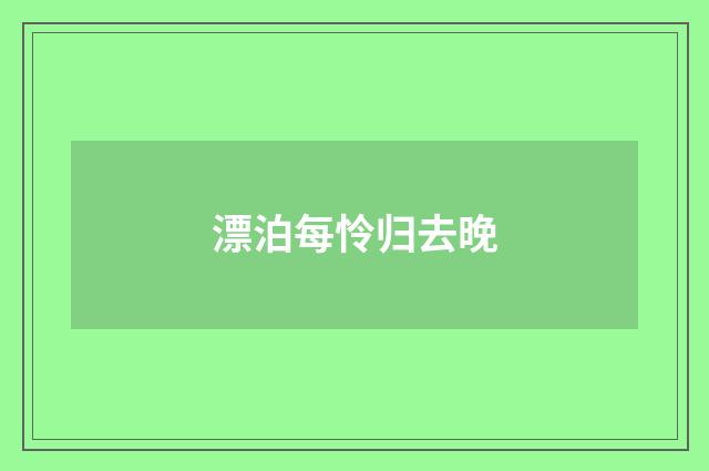 漂泊每怜归去晚