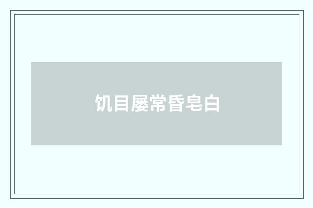 饥目屡常昏皂白