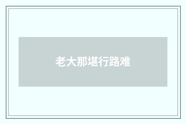 老大那堪行路难