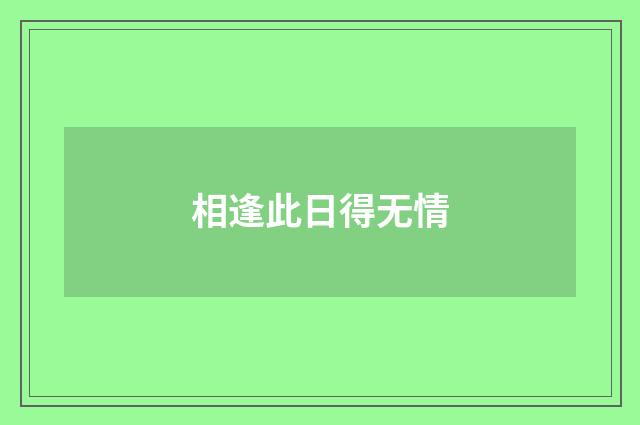 相逢此日得无情