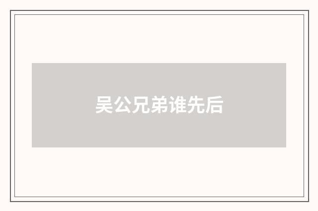 吴公兄弟谁先后