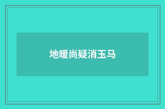 地暖尚疑消玉马