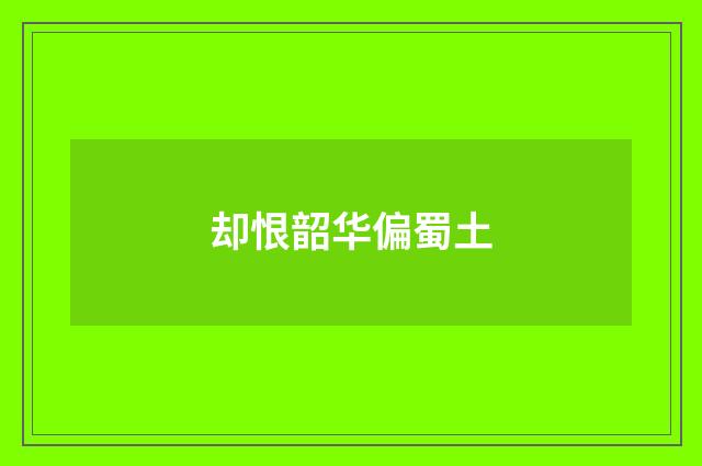 却恨韶华偏蜀土