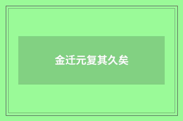 金迁元复其久矣