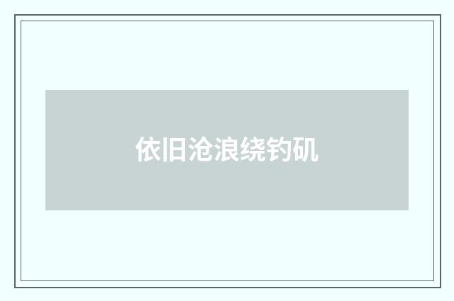 依旧沧浪绕钓矶